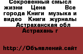 Сокровенный смысл жизни. › Цена ­ 500 - Все города Книги, музыка и видео » Книги, журналы   . Астраханская обл.,Астрахань г.